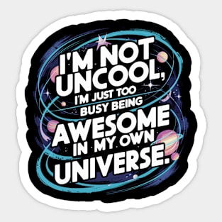 I'm Not Uncool, I'm Just Too Busy Being Awesome In My Own Universe Sticker